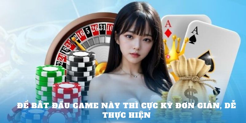 Để bắt đầu game này thì cực kỳ đơn giản, dễ thực hiện