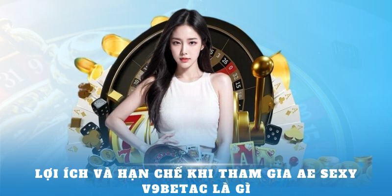 Lợi ích và hạn chế khi tham gia AE Sexy V9bet là gì