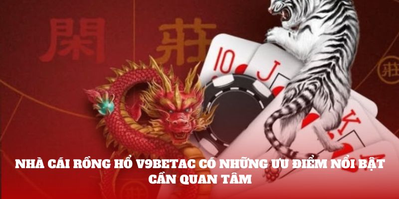 Nhà cái Rồng hổ V9bet có những ưu điểm nổi bật cần quan tâm