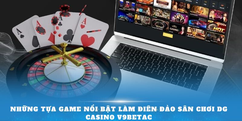 Những tựa game nổi bật làm điên đảo sân chơi DG Casino V9bet